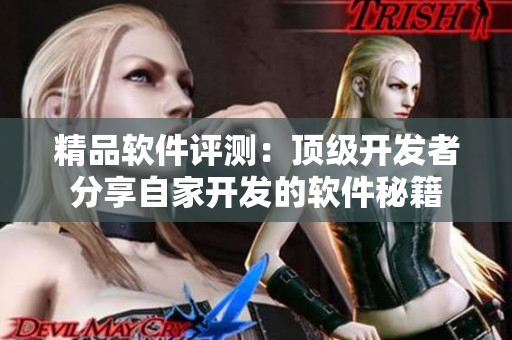 精品軟件評測：頂級開發(fā)者分享自家開發(fā)的軟件秘籍
