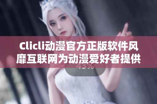 Clicli動(dòng)漫官方正版軟件風(fēng)靡互聯(lián)網(wǎng)為動(dòng)漫愛好者提供完美的在線觀看體驗(yàn)