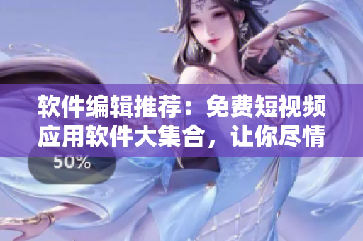 軟件編輯推薦：免費短視頻應(yīng)用軟件大集合，讓你盡情暢享看視頻的樂趣