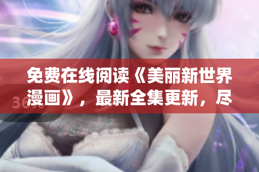 免費在線閱讀《美麗新世界漫畫》，最新全集更新，盡在免費漫畫app!