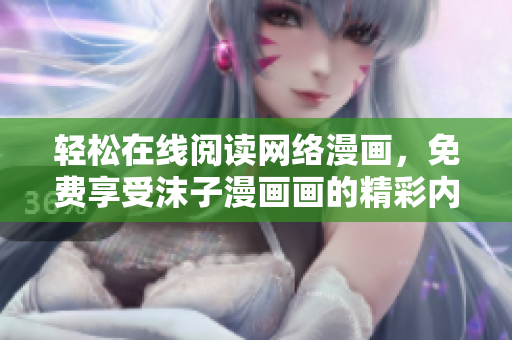 輕松在線閱讀網(wǎng)絡(luò)漫畫，免費(fèi)享受沫子漫畫畫的精彩內(nèi)容！- 網(wǎng)絡(luò)軟件編輯