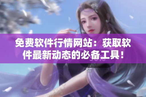 免費軟件行情網站：獲取軟件最新動態(tài)的必備工具！