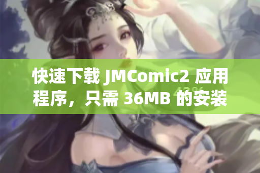 快速下載 JMComic2 應(yīng)用程序，只需 36MB 的安裝包！