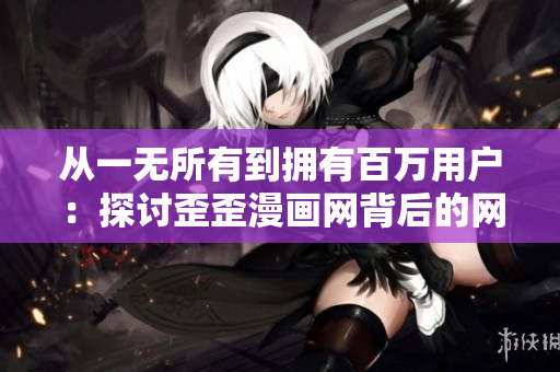 從一無所有到擁有百萬用戶：探討歪歪漫畫網(wǎng)背后的網(wǎng)絡軟件開發(fā)策略