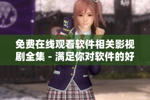 免費(fèi)在線(xiàn)觀看軟件相關(guān)影視劇全集 - 滿(mǎn)足你對(duì)軟件的好奇心！