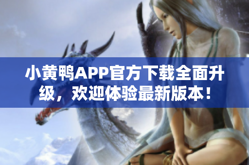 小黃鴨APP官方下載全面升級，歡迎體驗最新版本！