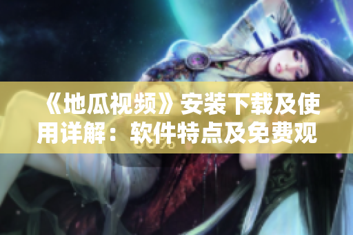 《地瓜視頻》安裝下載及使用詳解：軟件特點及免費觀看攻略！
