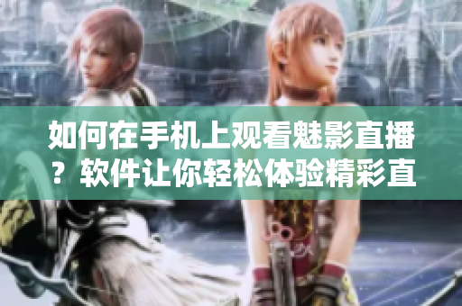 如何在手機(jī)上觀看魅影直播？軟件讓你輕松體驗(yàn)精彩直播