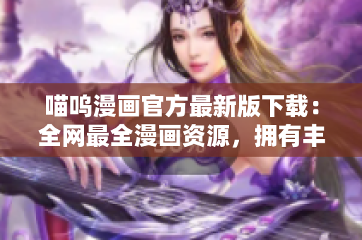 喵嗚漫畫官方最新版下載：全網最全漫畫資源，擁有豐富閱讀功能！