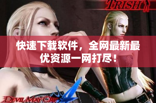 快速下載軟件，全網(wǎng)最新最優(yōu)資源一網(wǎng)打盡！