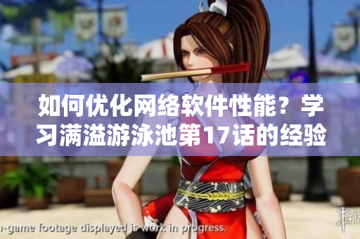 如何優(yōu)化網(wǎng)絡(luò)軟件性能？學(xué)習(xí)滿溢游泳池第17話的經(jīng)驗