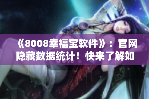 《8008幸福寶軟件》：官網(wǎng)隱藏?cái)?shù)據(jù)統(tǒng)計(jì)！快來了解如何提升生活幸福感！
