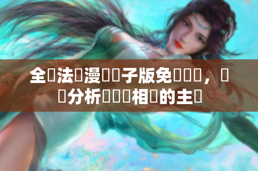 全職法師漫畫電子版免費閱讀，詳盡分析與軟體相關(guān)的主題