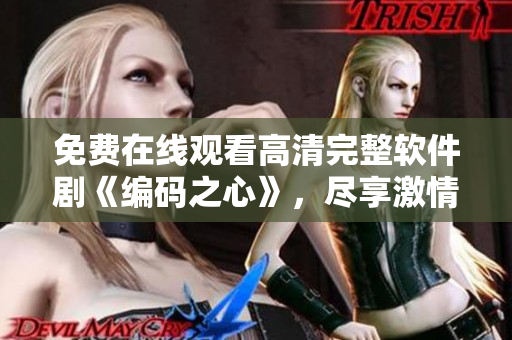 免費在線觀看高清完整軟件劇《編碼之心》，盡享激情技術故事