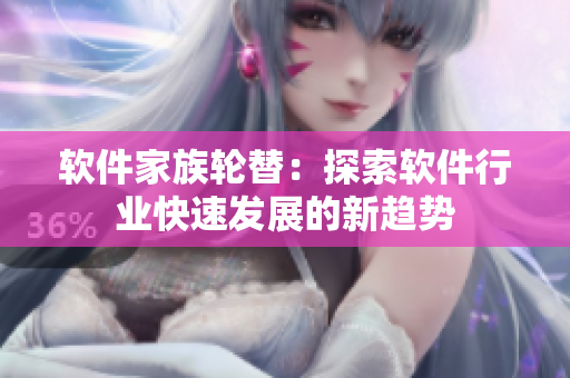 軟件家族輪替：探索軟件行業(yè)快速發(fā)展的新趨勢