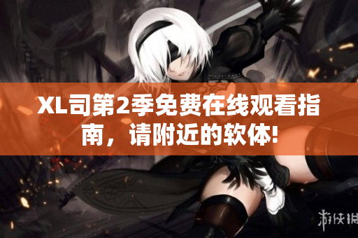 XL司第2季免費(fèi)在線觀看指南，請附近的軟體!