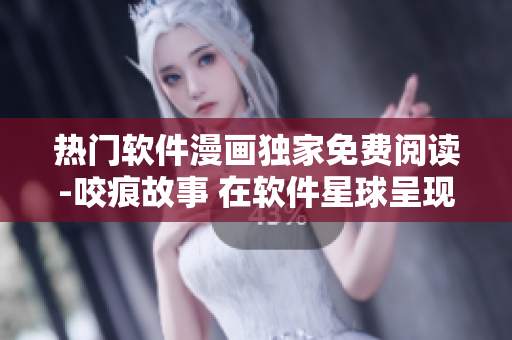熱門軟件漫畫獨家免費閱讀-咬痕故事 在軟件星球呈現(xiàn)