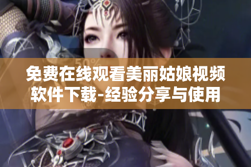 免費(fèi)在線觀看美麗姑娘視頻軟件下載-經(jīng)驗(yàn)分享與使用建議