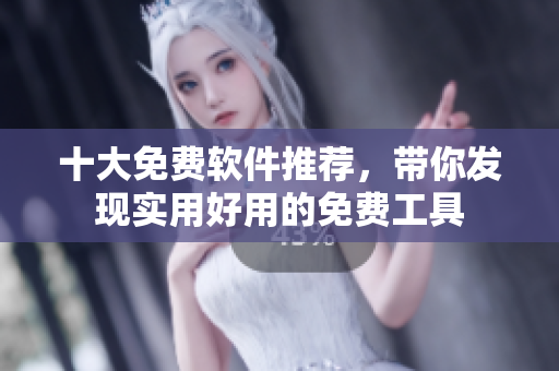 十大免費(fèi)軟件推薦，帶你發(fā)現(xiàn)實(shí)用好用的免費(fèi)工具