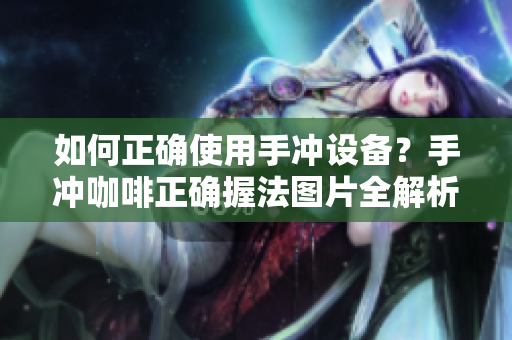 如何正確使用手沖設(shè)備？手沖咖啡正確握法圖片全解析