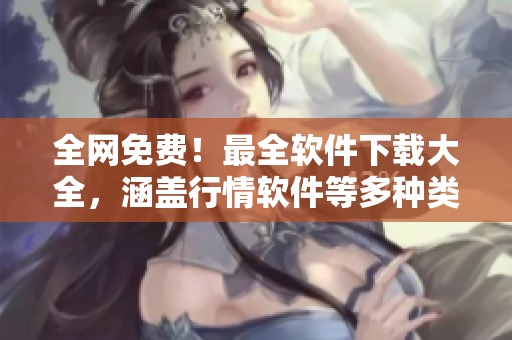 全網(wǎng)免費(fèi)！最全軟件下載大全，涵蓋行情軟件等多種類別！