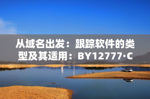 從域名出發(fā)：跟蹤軟件的類型及其適用：BY12777·Coon域名查詢指南