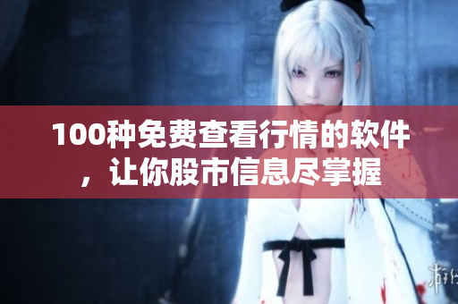 100種免費(fèi)查看行情的軟件，讓你股市信息盡掌握