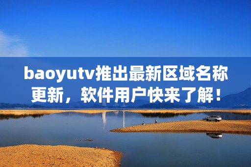 baoyutv推出最新區(qū)域名稱更新，軟件用戶快來了解！
