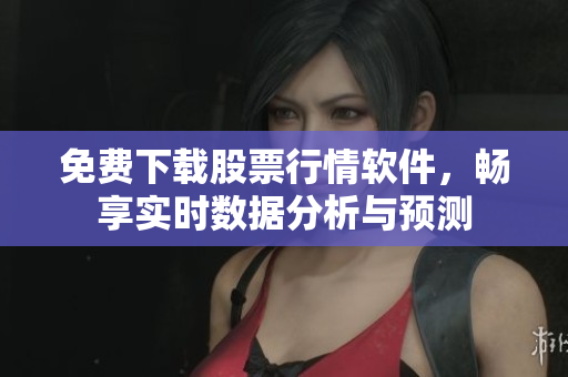 免費下載股票行情軟件，暢享實時數(shù)據(jù)分析與預(yù)測