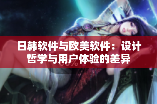 日韓軟件與歐美軟件：設(shè)計哲學(xué)與用戶體驗的差異