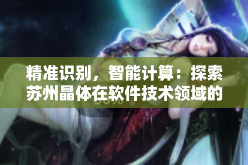精準(zhǔn)識別，智能計算：探索蘇州晶體在軟件技術(shù)領(lǐng)域的創(chuàng)新應(yīng)用