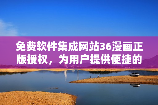 免費(fèi)軟件集成網(wǎng)站36漫畫正版授權(quán)，為用戶提供便捷的軟件下載服務(wù)