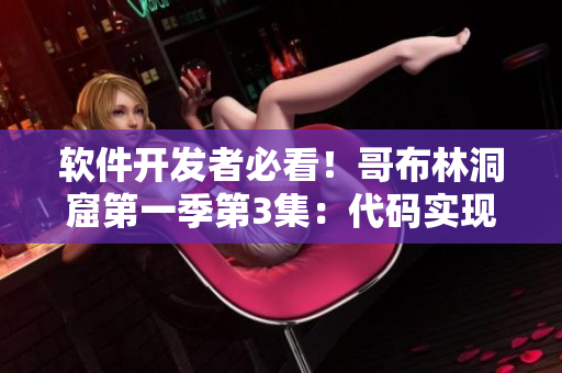 軟件開(kāi)發(fā)者必看！哥布林洞窟第一季第3集：代碼實(shí)現(xiàn)與團(tuán)隊(duì)協(xié)作