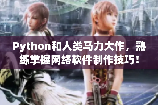 Python和人類馬力大作，熟練掌握網(wǎng)絡(luò)軟件制作技巧！