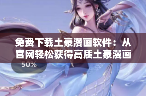 免費(fèi)下載土豪漫畫軟件：從官網(wǎng)輕松獲得高質(zhì)土豪漫畫