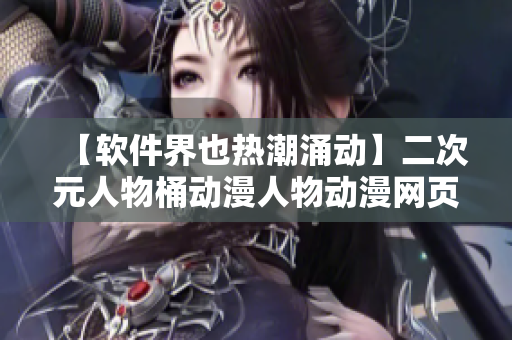 【軟件界也熱潮涌動】二次元人物桶動漫人物動漫網(wǎng)頁