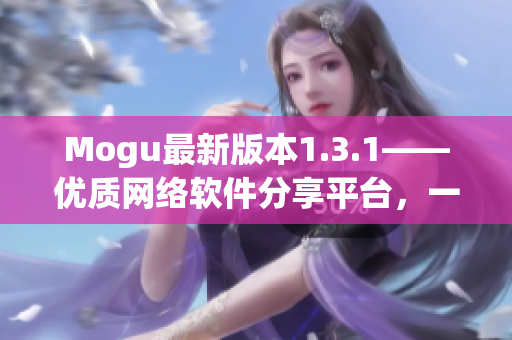 Mogu最新版本1.3.1——優(yōu)質網(wǎng)絡軟件分享平臺，一鍵下載安裝！