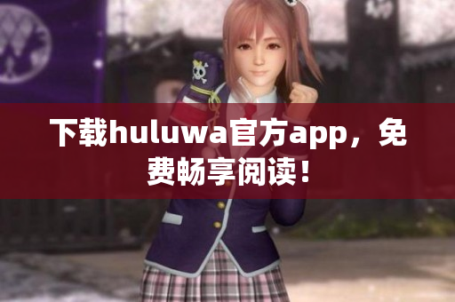下載huluwa官方app，免費(fèi)暢享閱讀！