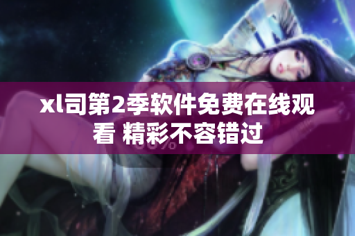 xl司第2季軟件免費在線觀看 精彩不容錯過