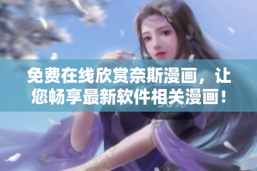 免費(fèi)在線欣賞奈斯漫畫，讓您暢享最新軟件相關(guān)漫畫！
