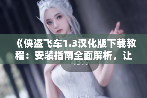 《俠盜飛車1.3漢化版下載教程：安裝指南全面解析，讓你暢玩馬拉松游戲！》