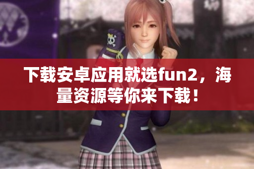 下載安卓應(yīng)用就選fun2，海量資源等你來下載！