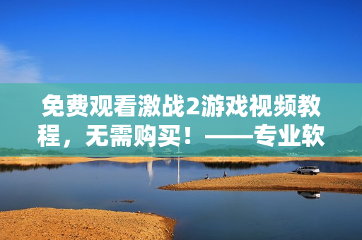 免費(fèi)觀看激戰(zhàn)2游戲視頻教程，無需購買！——專業(yè)軟件編輯制作教程分享