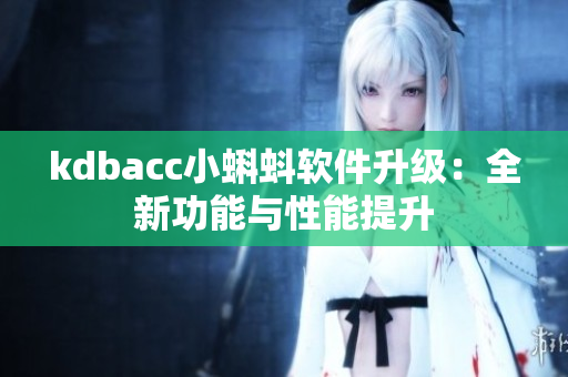 kdbacc小蝌蚪軟件升級(jí)：全新功能與性能提升