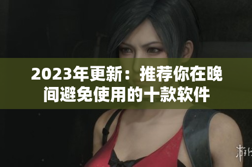 2023年更新：推薦你在晚間避免使用的十款軟件