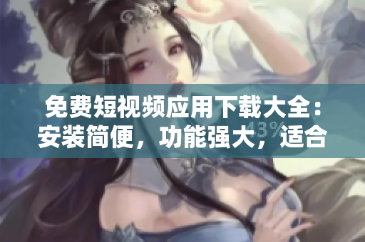 免費(fèi)短視頻應(yīng)用下載大全：安裝簡(jiǎn)便，功能強(qiáng)大，適合軟件愛好者！