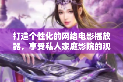 打造個性化的網(wǎng)絡(luò)電影播放器，享受私人家庭影院的觀影體驗
