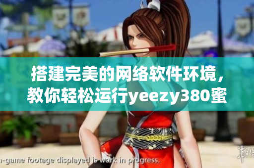 搭建完美的網(wǎng)絡(luò)軟件環(huán)境，教你輕松運(yùn)行yeezy380蜜桃粉和白色款