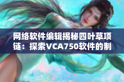 網(wǎng)絡(luò)軟件編輯揭秘四葉草項(xiàng)鏈：探索VCA750軟件的制作過(guò)程