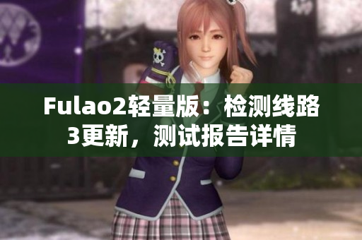 Fulao2輕量版：檢測(cè)線路3更新，測(cè)試報(bào)告詳情